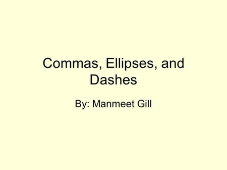Commas, Ellipses, and Dashes By: Manmeet Gill. Commas A punctuation mark (,) indicating a pause between parts of a sentence. It is also used to separate.