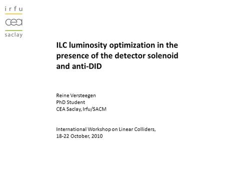 ILC luminosity optimization in the presence of the detector solenoid and anti-DID Reine Versteegen PhD Student CEA Saclay, Irfu/SACM International Workshop.