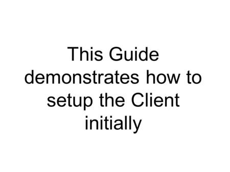 This Guide demonstrates how to setup the Client initially.