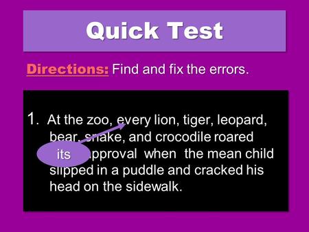 Quick Test 1. At the zoo, every lion, tiger, leopard, bear, snake, and crocodile roared their approval when the mean child slipped in a puddle and cracked.