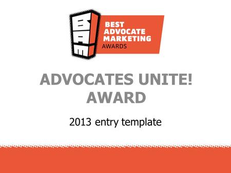 2013 entry template ADVOCATES UNITE! AWARD. Marketing is better when we do it together Every company wants an army (or nation!) of advocates shouting.
