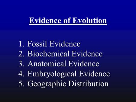 Evidence of Evolution 1.Fossil Evidence 2.Biochemical Evidence 3.Anatomical Evidence 4.Embryological Evidence 5.Geographic Distribution.