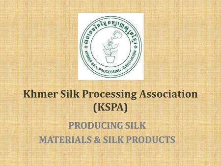 Khmer Silk Processing Association (KSPA) PRODUCING SILK MATERIALS & SILK PRODUCTS.