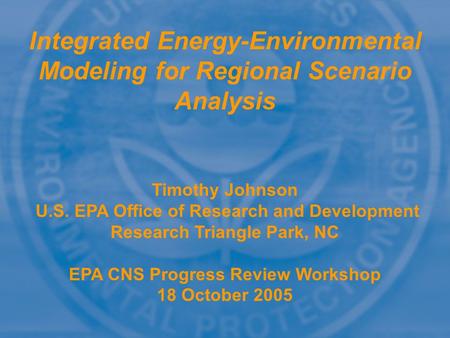 Integrated Energy-Environmental Modeling for Regional Scenario Analysis Timothy Johnson U.S. EPA Office of Research and Development Research Triangle Park,