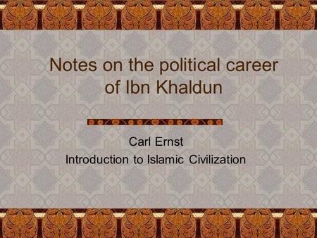 Notes on the political career of Ibn Khaldun Carl Ernst Introduction to Islamic Civilization.