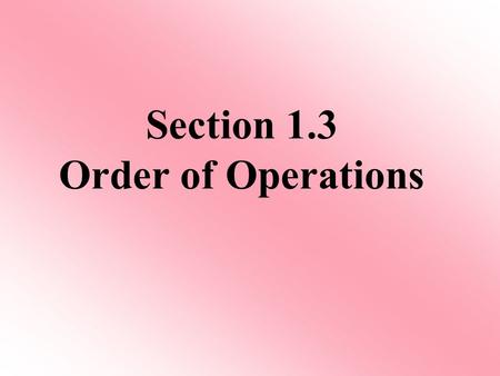 Section 1.3 Order of Operations. Evaluate 7 + 4 3. Is your answer 33 or 19? You can get 2 different answers depending on which operation you did first.