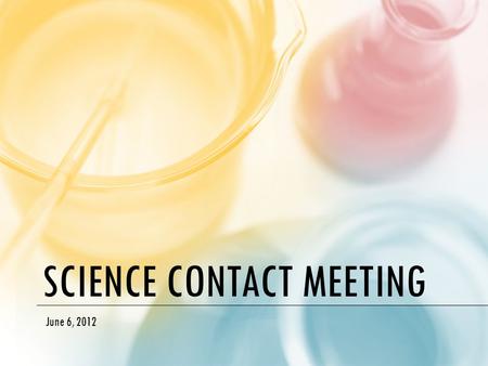 SCIENCE CONTACT MEETING June 6, 2012. AGENDA Updates / Feedback Secondary Renewal – Courses / timeline – Working groups – piloting Assessment – Large-scale.