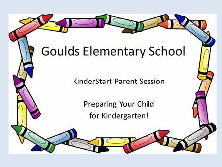 Goulds Elementary School KinderStart Parent Session Preparing Your Child for Kindergarten!
