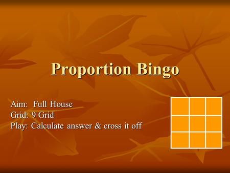 Proportion Bingo Aim: Full House Grid: 9 Grid Play: Calculate answer & cross it off.