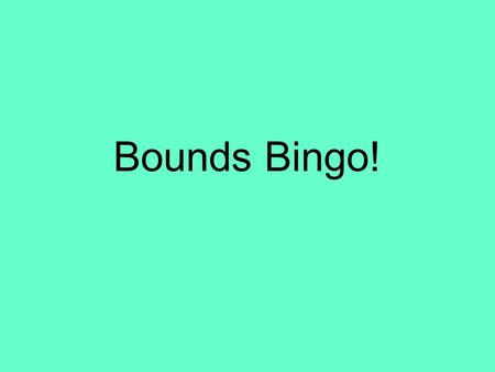 Bounds Bingo!. Pick any 9 of these numbers 60.523.536.050.45 3.4522.51.535.5 14.9534.2519.9518.5 1.7542.554.7519.05.