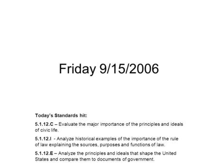 Friday 9/15/2006 Today’s Standards hit: 5.1.12.C – Evaluate the major importance of the principles and ideals of civic life. 5.1.12.I - Analyze historical.