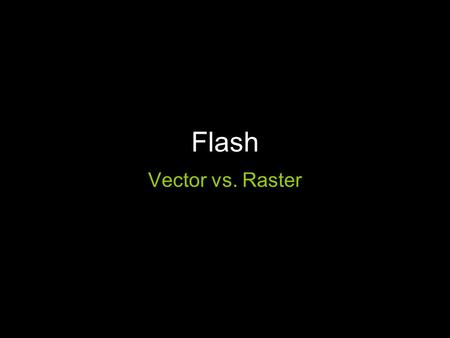 Flash Vector vs. Raster. Vector vs. Rastor Vector –Made up of points and vectors –Scalable –Low file size –Can appear smooth Rastor –Pixels of color –Scaling.