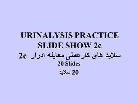 URINALYSIS PRACTICE SLIDE SHOW 2c سلاید های کارعملی معاینه ادرار 2c 20 Slides 20 سلاید.