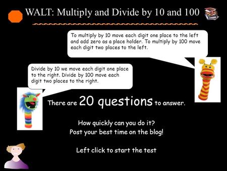 Divide by 10 we move each digit one place to the right. Divide by 100 move each digit two places to the right. There are 20 questions to answer. How quickly.