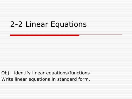 2-2 Linear Equations Obj: identify linear equations/functions Write linear equations in standard form.