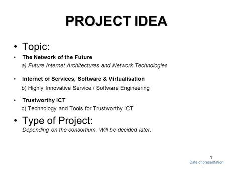 Date of presentation 1 PROJECT IDEA Topic: The Network of the Future a) Future Internet Architectures and Network Technologies Internet of Services, Software.