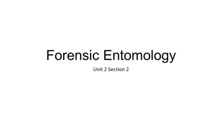 Forensic Entomology Unit 2 Section 2. Forensic Entomology The study of insects and their relation to a criminal investigation. Used to estimate time of.