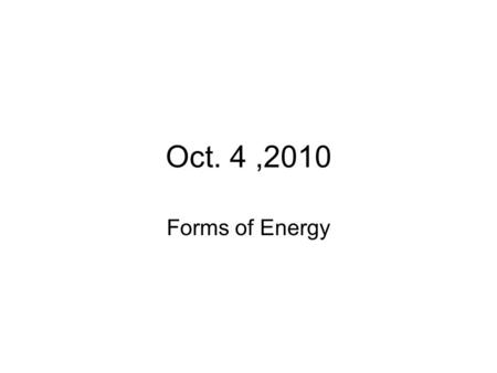Oct. 4 ,2010 Forms of Energy.