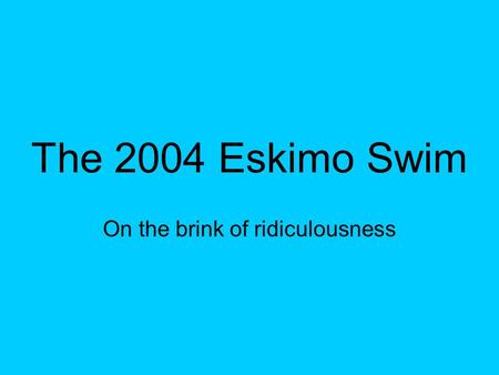 The 2004 Eskimo Swim On the brink of ridiculousness.