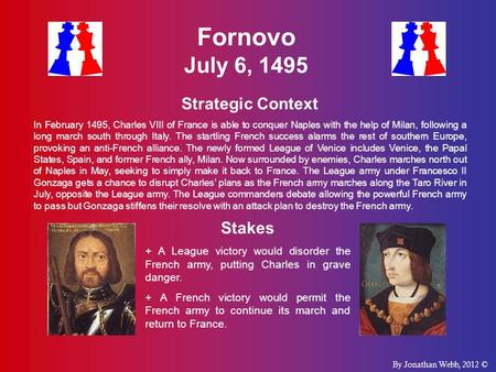 Fornovo July 6, 1495 Strategic Context In February 1495, Charles VIII of France is able to conquer Naples with the help of Milan, following a long march.
