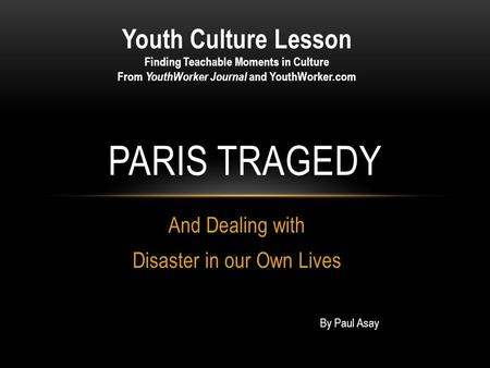 And Dealing with Disaster in our Own Lives PARIS TRAGEDY Youth Culture Lesson Finding Teachable Moments in Culture From YouthWorker Journal and YouthWorker.com.