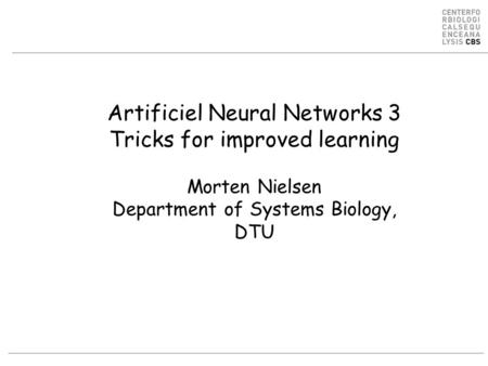 Artificiel Neural Networks 3 Tricks for improved learning Morten Nielsen Department of Systems Biology, DTU.