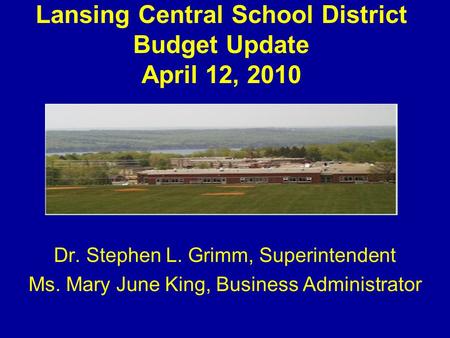 Lansing Central School District Budget Update April 12, 2010 Dr. Stephen L. Grimm, Superintendent Ms. Mary June King, Business Administrator.