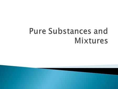  Matter is divided into 2 groups: ◦ Pure substances- made of only 1 type of particle ◦ Mixtures - made of at least 2 types of particles.