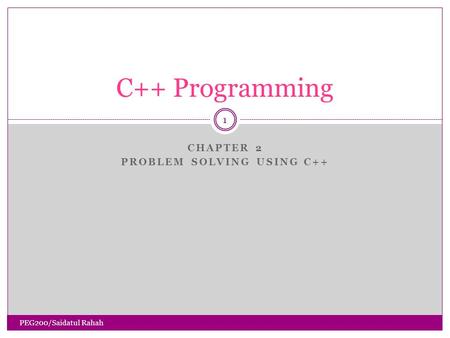 CHAPTER 2 PROBLEM SOLVING USING C++ 1 C++ Programming PEG200/Saidatul Rahah.