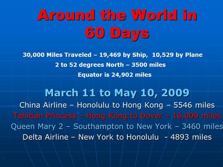 Around the World in 60 Days March 11 to May 10, 2009 China Airline – Honolulu to Hong Kong – 5546 miles Tahitian Princess – Hong Kong to Dover – 16,009.