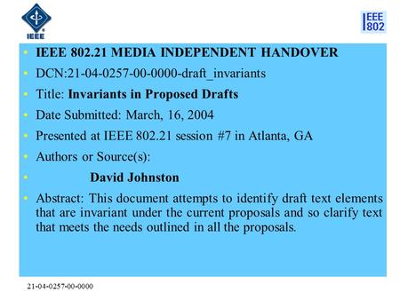 21-04-0257-00-0000 IEEE 802.21 MEDIA INDEPENDENT HANDOVER DCN:21-04-0257-00-0000-draft_invariants Title: Invariants in Proposed Drafts Date Submitted: