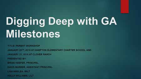 Digging Deep with GA Milestones TITLE I PARENT WORKSHOP JANUARY 20 TH, 2016 AT HAMPTON ELEMENTARY CHARTER SCHOOL AND JANUARY 21, 2016 AT CLOVER RANCH PRESENTED.