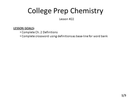 College Prep Chemistry Lesson #22 LESSON GOALS: Complete Ch. 2 Definitions Complete crossword using definitions as base-line for word bank 1/3.