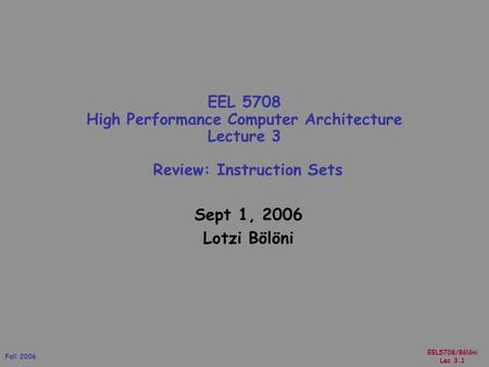 EEL5708/Bölöni Lec 3.1 Fall 2006 Sept 1, 2006 Lotzi Bölöni EEL 5708 High Performance Computer Architecture Lecture 3 Review: Instruction Sets.