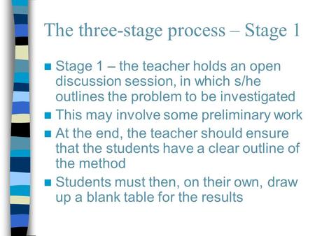 The three-stage process – Stage 1 Stage 1 – the teacher holds an open discussion session, in which s/he outlines the problem to be investigated This may.