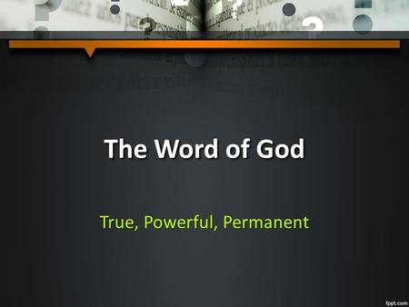 The Word of God True, Powerful, Permanent. The Word of God God’s word is TRUE – “Your word is truth” (John 17:17) – If God says it, He’ll do it (Isa.