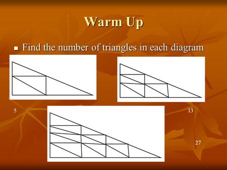 Warm Up Find the number of triangles in each diagram Find the number of triangles in each diagram 27 135.
