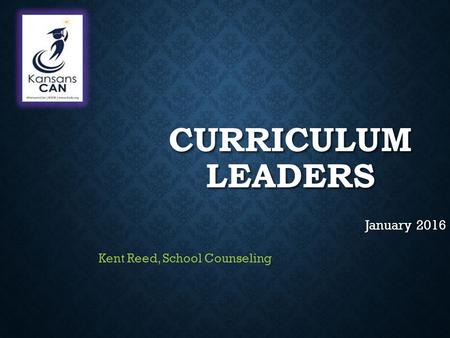 CURRICULUM LEADERS January 2016 Kent Reed, School Counseling.