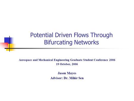 Potential Driven Flows Through Bifurcating Networks Aerospace and Mechanical Engineering Graduate Student Conference 2006 19 October, 2006 Jason Mayes.