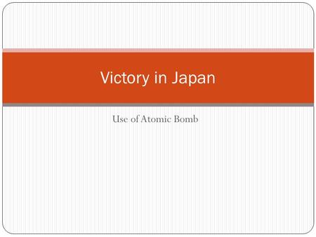 Use of Atomic Bomb Victory in Japan. After Iwo Jima… Allies are very close to victory in the Pacific Captured most major islands Iwo Jima, Okinawa, others.