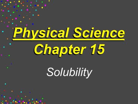 Physical Science Chapter 15 Solubility. Solution: A homogeneous mixture, in which the particles are evenly distributed throughout.