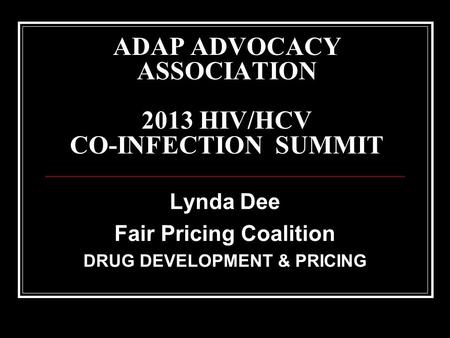 ADAP ADVOCACY ASSOCIATION 2013 HIV/HCV CO-INFECTION SUMMIT Lynda Dee Fair Pricing Coalition DRUG DEVELOPMENT & PRICING.