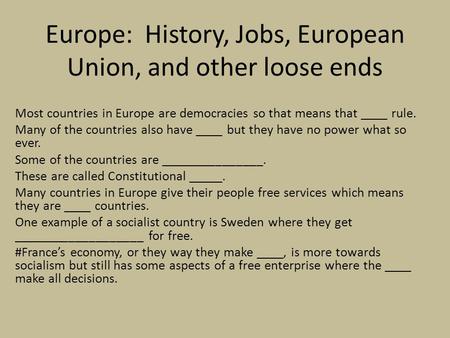 Europe: History, Jobs, European Union, and other loose ends Most countries in Europe are democracies so that means that ____ rule. Many of the countries.
