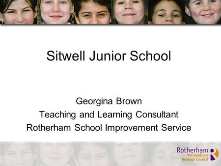 Sitwell Junior School Georgina Brown Teaching and Learning Consultant Rotherham School Improvement Service.