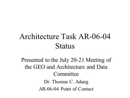 Architecture Task AR-06-04 Status Presented to the July 20-21 Meeting of the GEO and Architecture and Data Committee Dr. Thomas C. Adang AR-06-04 Point.