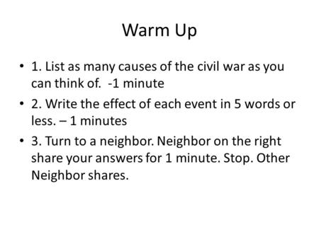 Warm Up 1. List as many causes of the civil war as you can think of. -1 minute 2. Write the effect of each event in 5 words or less. – 1 minutes 3. Turn.