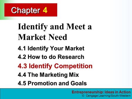 Entrepreneurship: Ideas in Action © Cengage Learning/South-Western ChapterChapter Identify and Meet a Market Need 4.1 Identify Your Market 4.2 How to do.