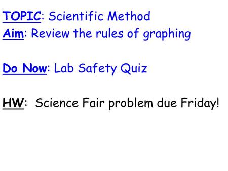 TOPIC: Scientific Method Aim: Review the rules of graphing Do Now: Lab Safety Quiz HW: Science Fair problem due Friday!