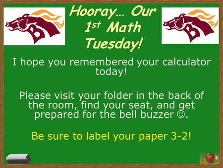 Hooray… Our 1 st Math Tuesday! I hope you remembered your calculator today! Please visit your folder in the back of the room, find your seat, and get prepared.