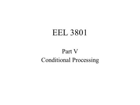 EEL 3801 Part V Conditional Processing. This section explains how to implement conditional processing in Assembly Language for the 8086/8088 processors.
